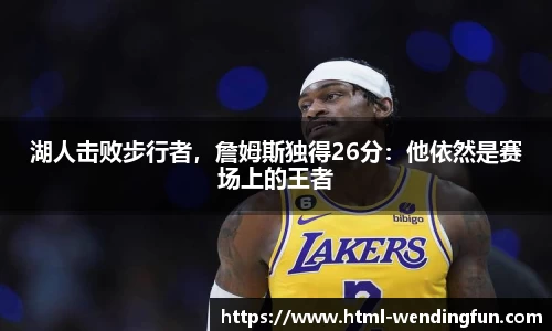 湖人击败步行者，詹姆斯独得26分：他依然是赛场上的王者