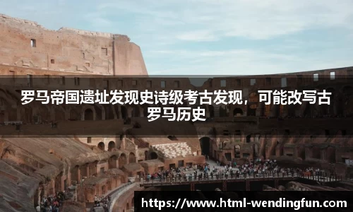 罗马帝国遗址发现史诗级考古发现，可能改写古罗马历史