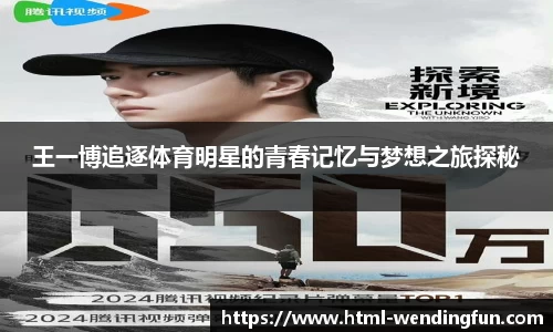 王一博追逐体育明星的青春记忆与梦想之旅探秘