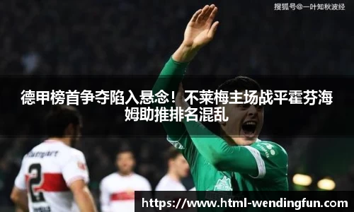 德甲榜首争夺陷入悬念！不莱梅主场战平霍芬海姆助推排名混乱