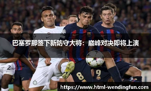 巴塞罗那签下新防守大将：巅峰对决即将上演