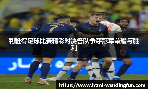 利雅得足球比赛精彩对决各队争夺冠军荣耀与胜利