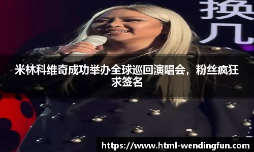 米林科维奇成功举办全球巡回演唱会，粉丝疯狂求签名