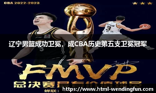 辽宁男篮成功卫冕，成CBA历史第五支卫冕冠军