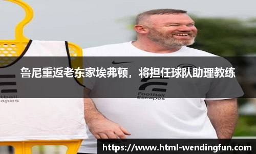 鲁尼重返老东家埃弗顿，将担任球队助理教练