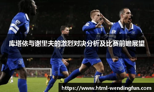 库塔依与谢里夫的激烈对决分析及比赛前瞻展望