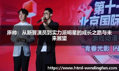 原帅：从新晋演员到实力派明星的成长之路与未来展望