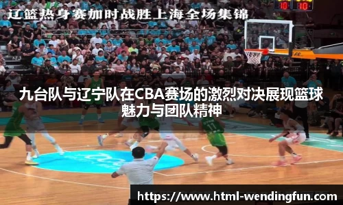 九台队与辽宁队在CBA赛场的激烈对决展现篮球魅力与团队精神