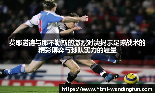 费耶诺德与那不勒斯的激烈对决揭示足球战术的精彩博弈与球队实力的较量