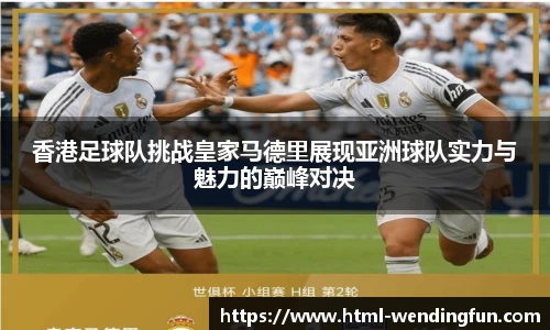 香港足球队挑战皇家马德里展现亚洲球队实力与魅力的巅峰对决