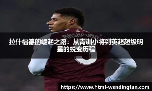 拉什福德的崛起之路：从青训小将到英超超级明星的蜕变历程