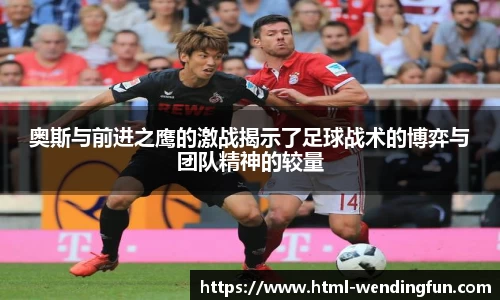 奥斯与前进之鹰的激战揭示了足球战术的博弈与团队精神的较量