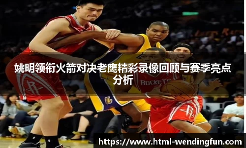 姚明领衔火箭对决老鹰精彩录像回顾与赛季亮点分析