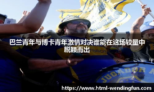 巴兰青年与博卡青年激情对决谁能在这场较量中脱颖而出