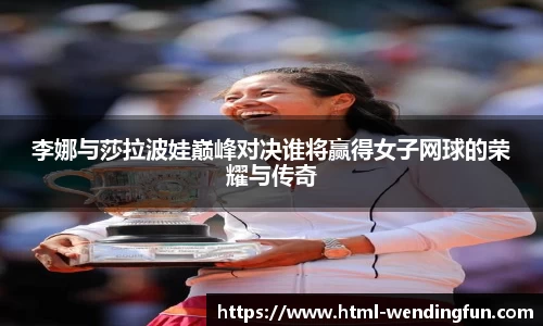 李娜与莎拉波娃巅峰对决谁将赢得女子网球的荣耀与传奇