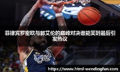 菲律宾罗密欧与郭艾伦的巅峰对决谁能笑到最后引发热议