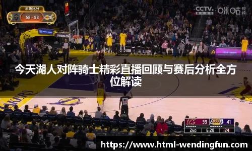 今天湖人对阵骑士精彩直播回顾与赛后分析全方位解读