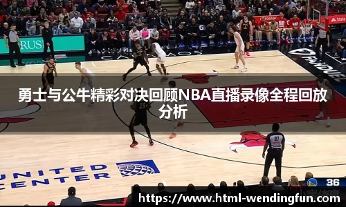 勇士与公牛精彩对决回顾NBA直播录像全程回放分析