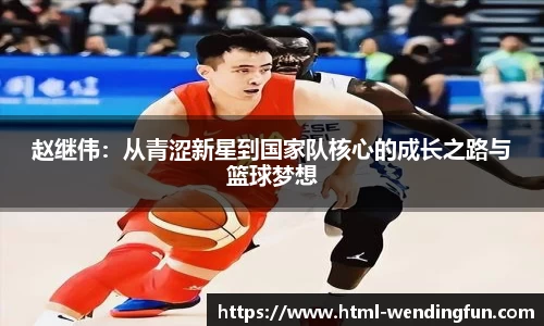 赵继伟：从青涩新星到国家队核心的成长之路与篮球梦想