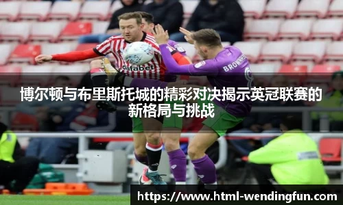 博尔顿与布里斯托城的精彩对决揭示英冠联赛的新格局与挑战