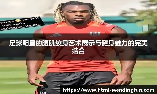 足球明星的腹肌纹身艺术展示与健身魅力的完美结合
