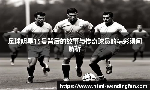 足球明星15号背后的故事与传奇球员的精彩瞬间解析
