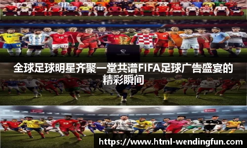 全球足球明星齐聚一堂共谱FIFA足球广告盛宴的精彩瞬间