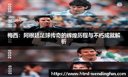 梅西：阿根廷足球传奇的辉煌历程与不朽成就解析
