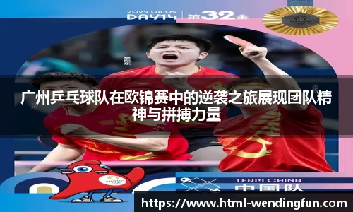 广州乒乓球队在欧锦赛中的逆袭之旅展现团队精神与拼搏力量