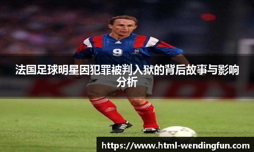 法国足球明星因犯罪被判入狱的背后故事与影响分析
