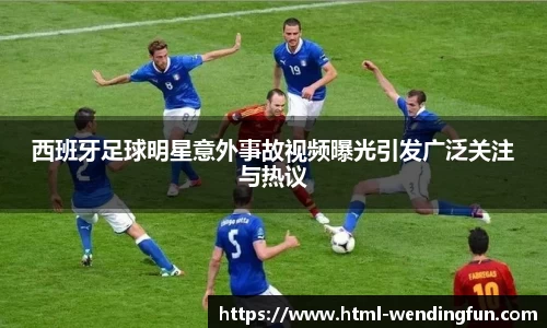西班牙足球明星意外事故视频曝光引发广泛关注与热议
