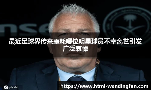 最近足球界传来噩耗哪位明星球员不幸离世引发广泛哀悼