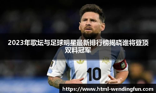 2023年歌坛与足球明星最新排行榜揭晓谁将登顶双料冠军