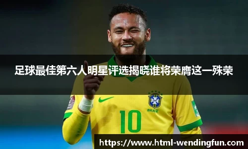 足球最佳第六人明星评选揭晓谁将荣膺这一殊荣